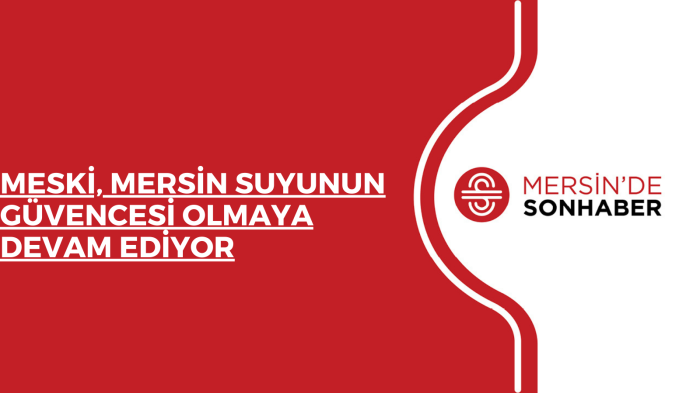 MESKİ, MERSİN SUYUNUN GÜVENCESİ OLMAYA DEVAM EDİYOR