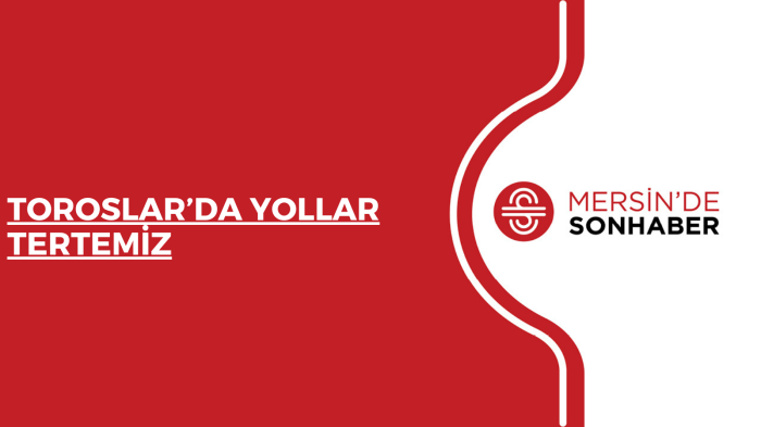 TOROSLAR’DA YOLLAR TERTEMİZ