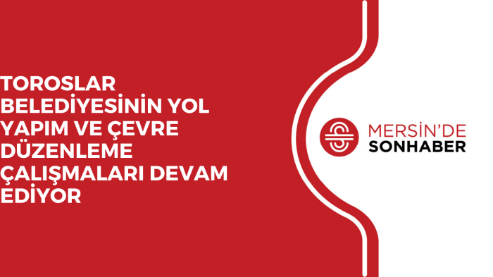 TOROSLAR BELEDİYESİNİN YOL YAPIM VE ÇEVRE DÜZENLEME ÇALIŞMALARI DEVAM EDİYOR