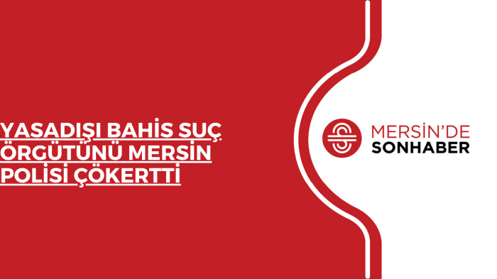 YASADIŞI BAHİS SUÇ ÖRGÜTÜNÜ MERSİN POLİSİ ÇÖKERTTİ