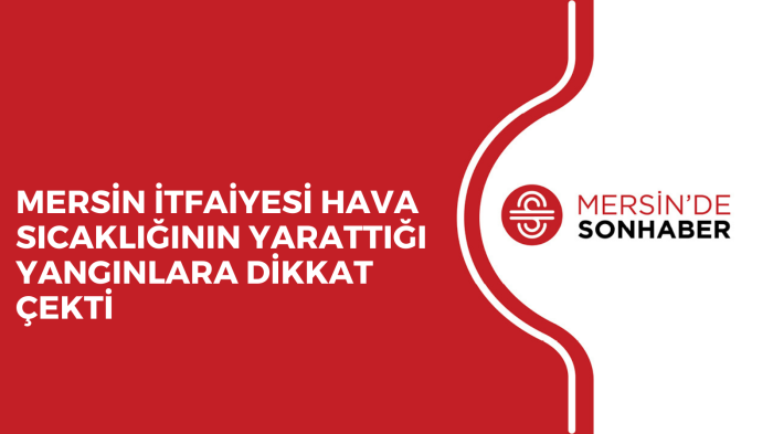 MERSİN İTFAİYESİ HAVA SICAKLIĞININ YARATTIĞI YANGINLARA DİKKAT ÇEKTİ