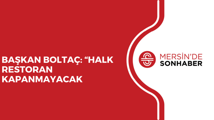 BAŞKAN BOLTAÇ: “HALK RESTORAN KAPANMAYACAK