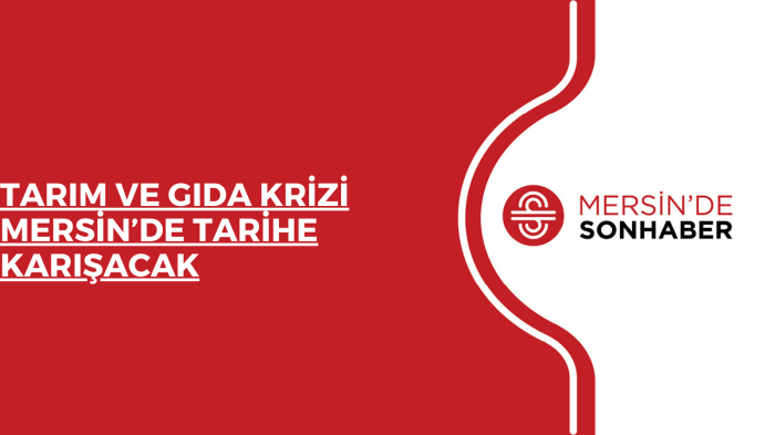 TARIM VE GIDA KRİZİ MERSİN’DE TARİHE KARIŞACAK