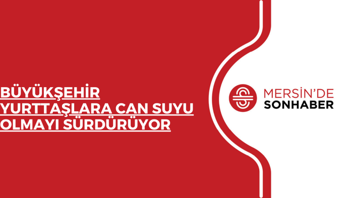 BÜYÜKŞEHİR YURTTAŞLARA CAN SUYU OLMAYI SÜRDÜRÜYOR