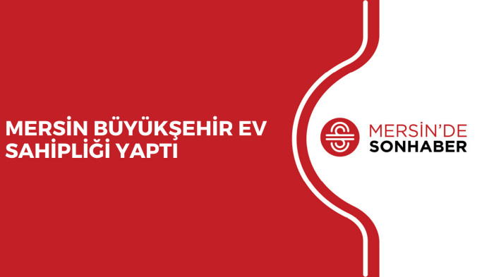 MERSİN BÜYÜKŞEHİR EV SAHİPLİĞİ YAPTI