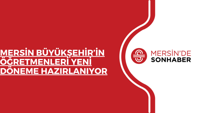 MERSİN BÜYÜKŞEHİR’İN ÖĞRETMENLERİ YENİ DÖNEME HAZIRLANIYOR