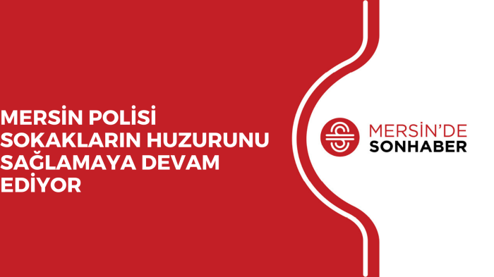 MERSİN POLİSİ SOKAKLARIN HUZURUNU SAĞLAMAYA DEVAM EDİYOR