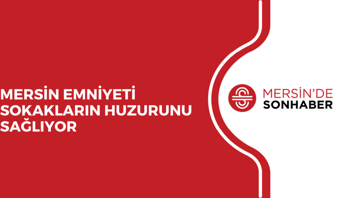 MERSİN EMNİYETİ SOKAKLARIN HUZURUNU SAĞLIYOR