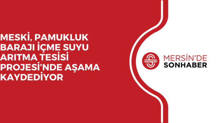 MESKİ, PAMUKLUK BARAJI İÇME SUYU ARITMA TESİSİ PROJESİ’NDE AŞAMA KAYDEDİYOR