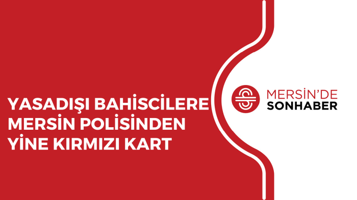 YASADIŞI BAHİSCİLERE MERSİN POLİSİNDEN YİNE KIRMIZI KART