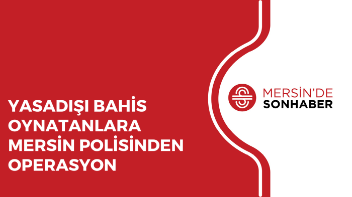 YASADIŞI BAHİS OYNATANLARA MERSİN POLİSİNDEN OPERASYON