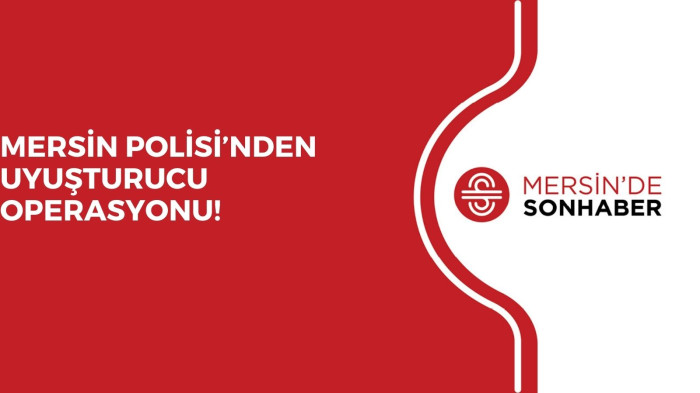 MERSİN POLİSİ’NDEN UYUŞTURUCU OPERASYONU!