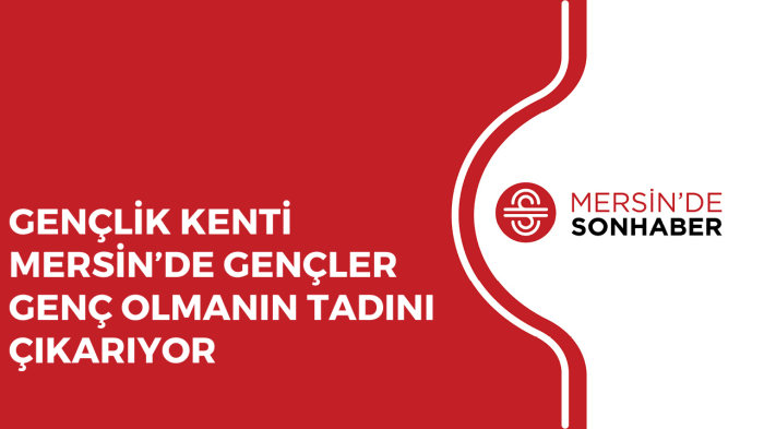 GENÇLİK KENTİ MERSİN’DE GENÇLER GENÇ OLMANIN TADINI ÇIKARIYOR