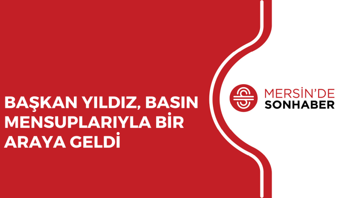 BAŞKAN YILDIZ, BASIN MENSUPLARIYLA BİR ARAYA GELDİ