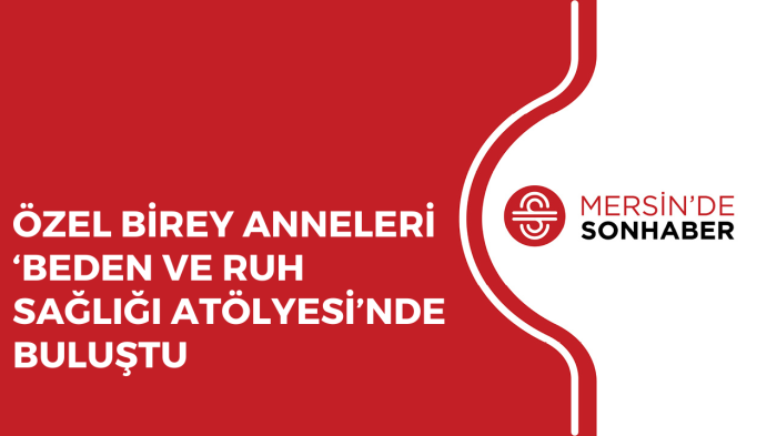 ÖZEL BİREY ANNELERİ ‘BEDEN VE RUH SAĞLIĞI ATÖLYESİ’NDE BULUŞTU