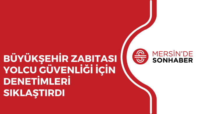 BÜYÜKŞEHİR ZABITASI YOLCU GÜVENLİĞİ İÇİN DENETİMLERİ SIKLAŞTIRDI