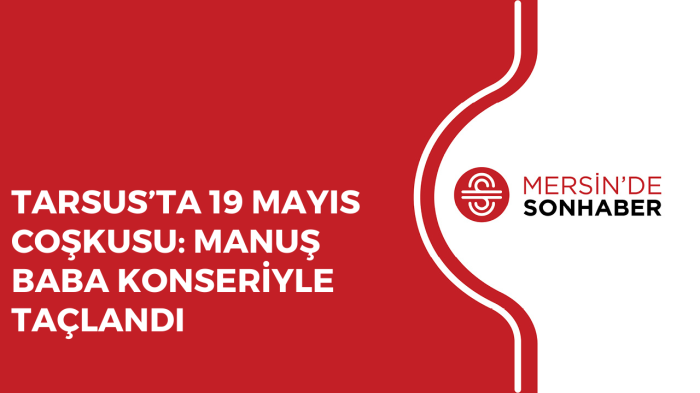 TARSUS’TA 19 MAYIS COŞKUSU: MANUŞ BABA KONSERİYLE TAÇLANDI