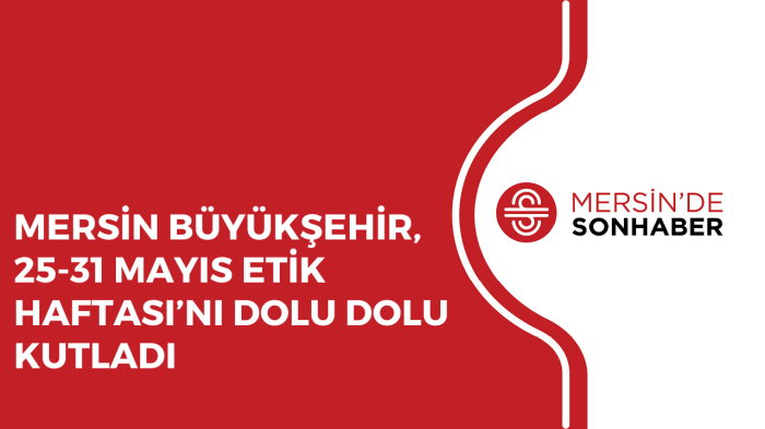 MERSİN BÜYÜKŞEHİR, 25-31 MAYIS ETİK HAFTASI’NI DOLU DOLU KUTLADI