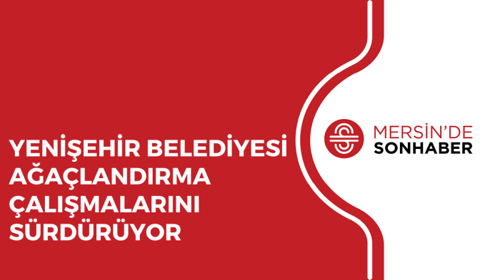 YENİŞEHİR BELEDİYESİ AĞAÇLANDIRMA ÇALIŞMALARINI SÜRDÜRÜYOR