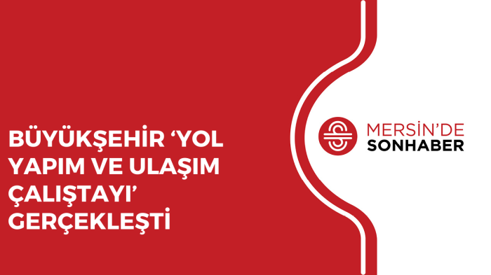 BÜYÜKŞEHİR ‘YOL YAPIM VE ULAŞIM ÇALIŞTAYI’ GERÇEKLEŞTİ