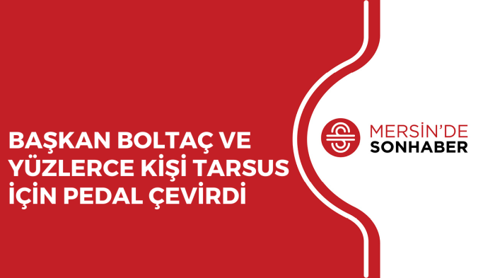 BAŞKAN BOLTAÇ VE YÜZLERCE KİŞİ TARSUS İÇİN PEDAL ÇEVİRDİ