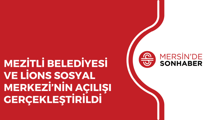 MEZİTLİ BELEDİYESİ VE LİONS SOSYAL MERKEZİ’NİN AÇILIŞI GERÇEKLEŞTİRİLDİ