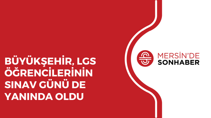 BÜYÜKŞEHİR, LGS ÖĞRENCİLERİNİN SINAV GÜNÜ DE YANINDA OLDU