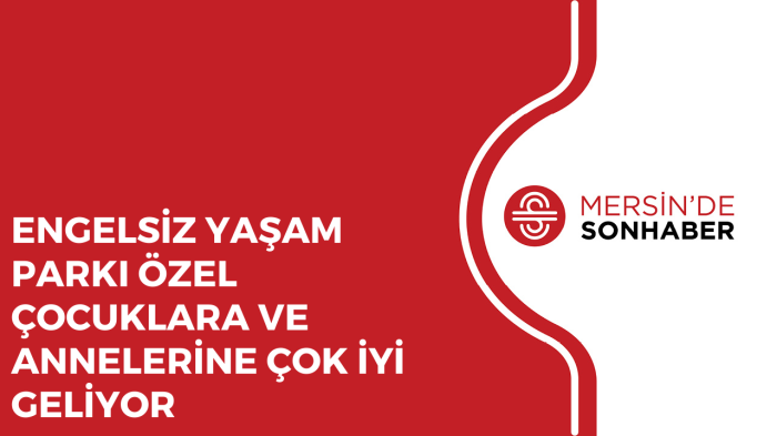 ENGELSİZ YAŞAM PARKI ÖZEL ÇOCUKLARA VE ANNELERİNE ÇOK İYİ GELİYOR