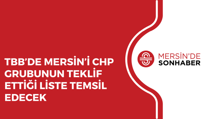 TBB’DE MERSİN’İ CHP GRUBUNUN TEKLİF ETTİĞİ LİSTE TEMSİL EDECEK