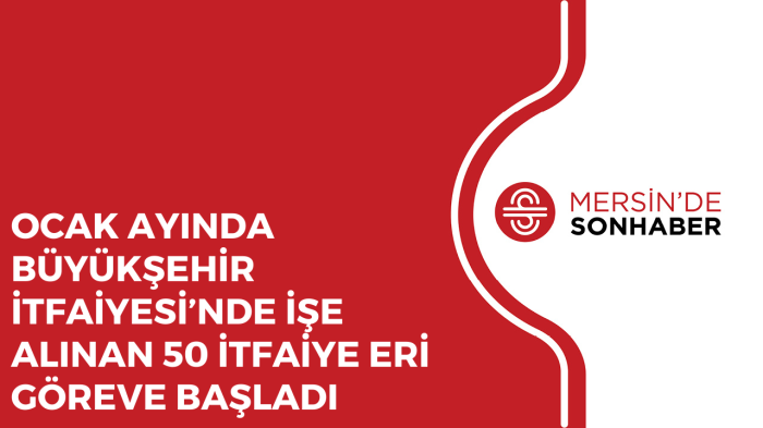 OCAK AYINDA BÜYÜKŞEHİR İTFAİYESİ’NDE İŞE ALINAN 50 İTFAİYE ERİ GÖREVE BAŞLADI