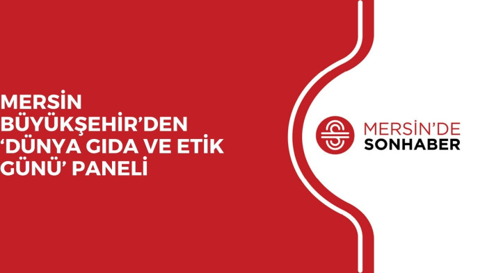 MERSİN BÜYÜKŞEHİR’DEN ‘DÜNYA GIDA VE ETİK GÜNÜ’ PANELİ