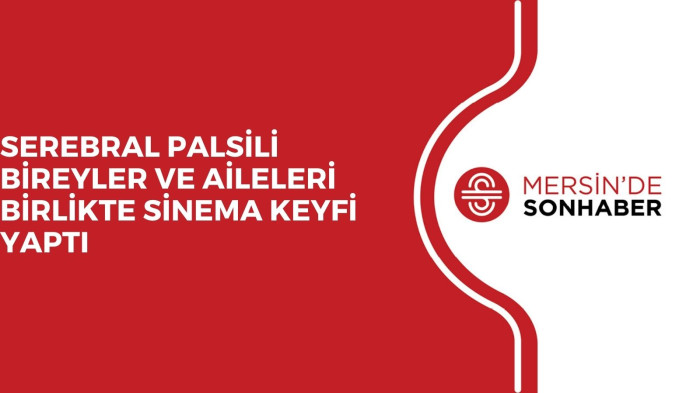 SEREBRAL PALSİLİ BİREYLER VE AİLELERİ BİRLİKTE SİNEMA KEYFİ YAPTI 