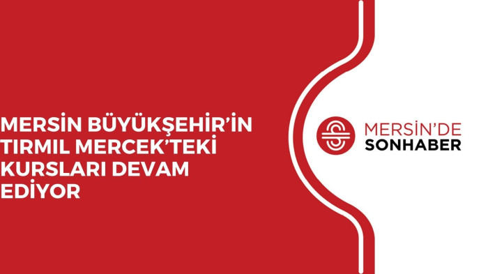 MERSİN BÜYÜKŞEHİR’İN TIRMIL MERCEK’TEKİ KURSLARI DEVAM EDİYOR