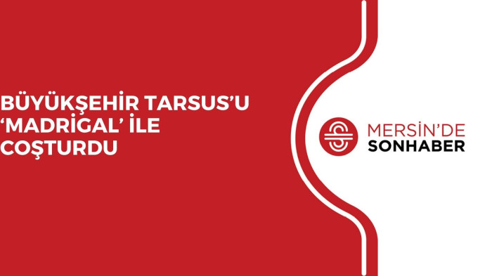 BÜYÜKŞEHİR TARSUS’U ‘MADRİGAL’ İLE COŞTURDU