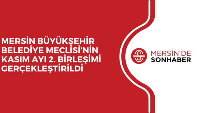 MERSİN BÜYÜKŞEHİR BELEDİYE MECLİSİ’NİN KASIM AYI 2. BİRLEŞİMİ GERÇEKLEŞTİRİLDİ