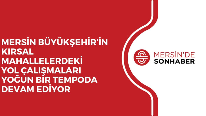 MERSİN BÜYÜKŞEHİR’İN KIRSAL MAHALLELERDEKİ YOL ÇALIŞMALARI YOĞUN BİR TEMPODA DEVAM EDİYOR 