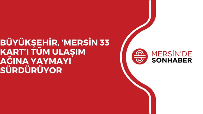 BÜYÜKŞEHİR, ‘MERSİN 33 KART’I TÜM ULAŞIM AĞINA YAYMAYI SÜRDÜRÜYOR