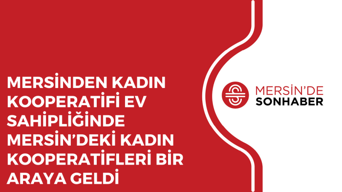 MERSİNDEN KADIN KOOPERATİFİ EV SAHİPLİĞİNDE MERSİN’DEKİ KADIN KOOPERATİFLERİ BİR ARAYA GELDİ