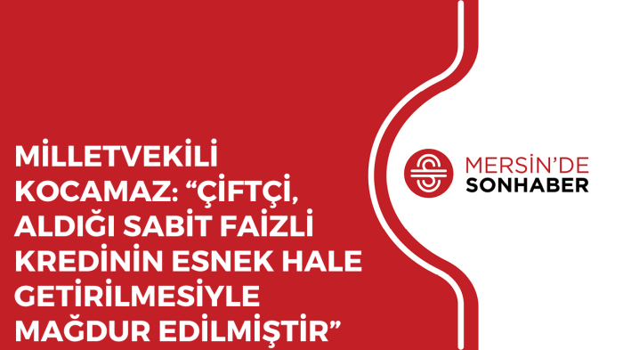 MİLLETVEKİLİ KOCAMAZ ÇİFTÇİ ALDIĞI SABİT FAİZLİ KREDİNİN ESNEK HALE GETİRİLMESİYLE MAĞDUR EDİLMİŞTİR