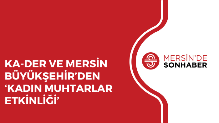 KA-DER VE MERSİN BÜYÜKŞEHİR’DEN ‘KADIN MUHTARLAR ETKİNLİĞİ’