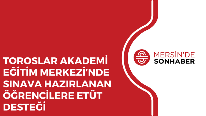 TOROSLAR AKADEMİ EĞİTİM MERKEZİ’NDE SINAVA HAZIRLANAN ÖĞRENCİLERE ETÜT DESTEĞİ