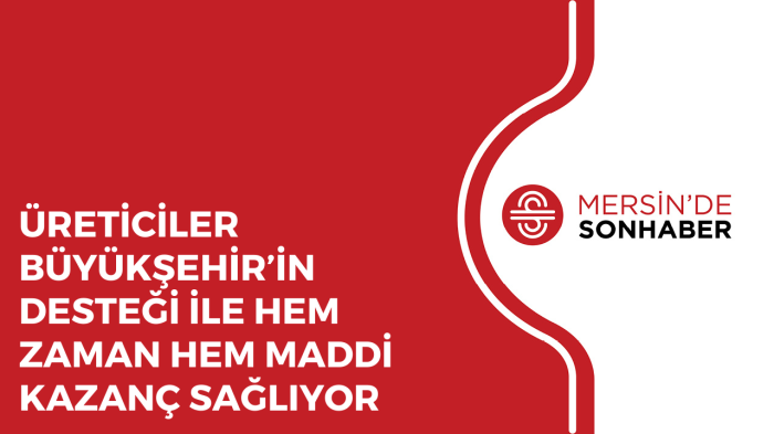 ÜRETİCİLER BÜYÜKŞEHİR’İN DESTEĞİ İLE HEM ZAMAN HEM MADDİ KAZANÇ SAĞLIYOR