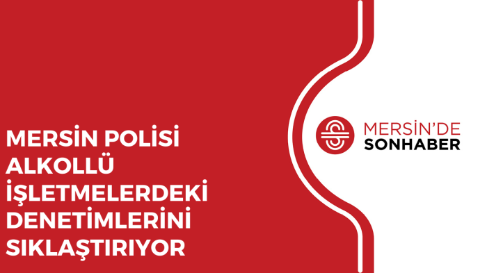 MERSİN POLİSİ ALKOLLÜ İŞLETMELERDEKİ DENETİMLERİNİ SIKLAŞTIRIYOR