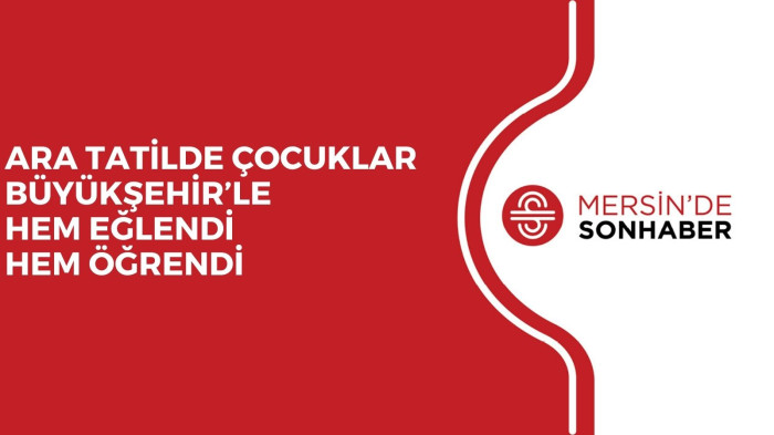 ARA TATİLDE ÇOCUKLAR BÜYÜKŞEHİR’LE HEM EĞLENDİ HEM ÖĞRENDİ