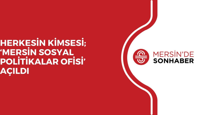 HERKESİN KİMSESİ; ‘MERSİN SOSYAL POLİTİKALAR OFİSİ’ AÇILDI