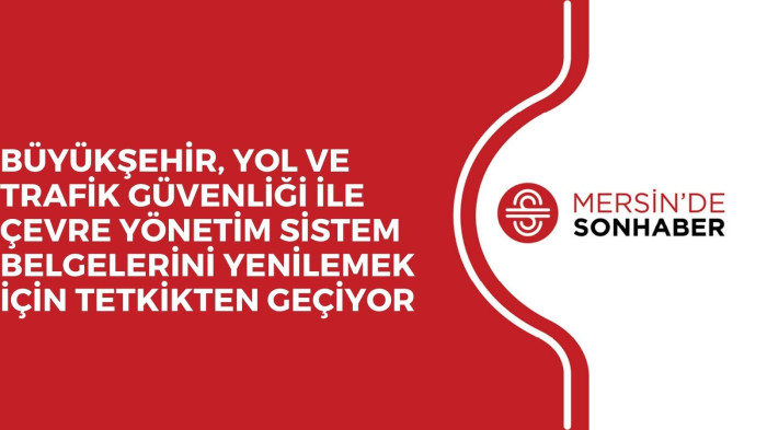 BÜYÜKŞEHİR, YOL VE TRAFİK GÜVENLİĞİ İLE ÇEVRE YÖNETİM SİSTEM BELGELERİNİ YENİLEMEK İÇİN TETKİKTEN GEÇİYOR 