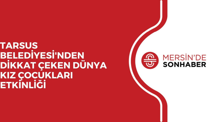 TARSUS BELEDİYESİ'NDEN DİKKAT ÇEKEN DÜNYA KIZ ÇOCUKLARI ETKİNLİĞİ 