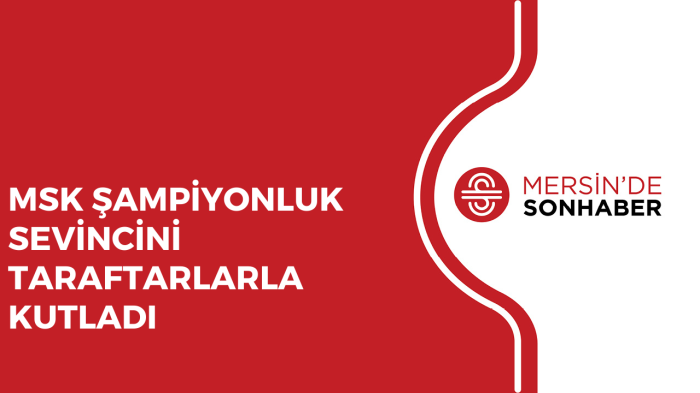 MSK ŞAMPİYONLUK SEVİNCİNİ TARAFTARLARLA KUTLADI