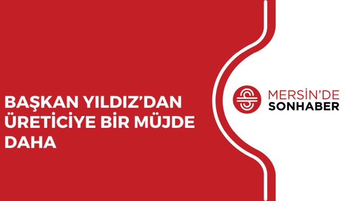 BAŞKAN YILDIZ’DAN ÜRETİCİYE BİR MÜJDE DAHA