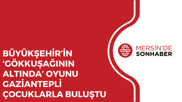 BÜYÜKŞEHİR’İN ‘GÖKKUŞAĞININ ALTINDA’ OYUNU GAZİANTEPLİ ÇOCUKLARLA BULUŞTU